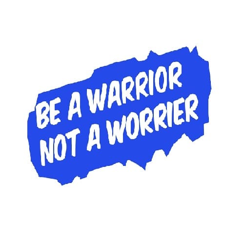 Be A Warrior Not A Worrier